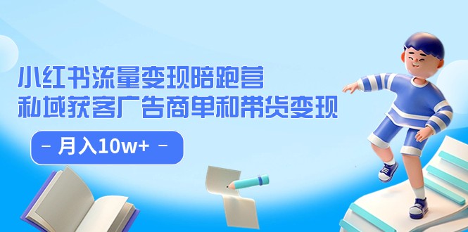 小红书流量·变现陪跑营（第8期）：私域获客广告商单和带货变现 月入10w+-夜影资源