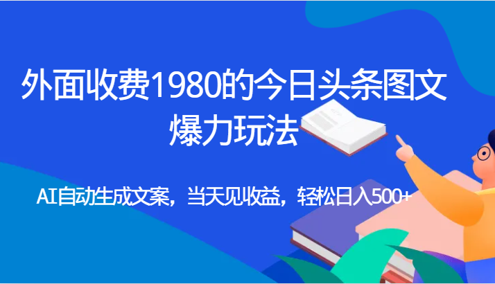 外面收费1980的今日头条图文爆力玩法,AI自动生成文案，当天见收益，轻松日入500+-夜影资源