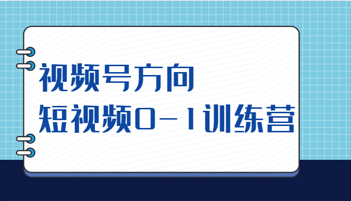 视频号方向，短视频0-1训练营（10节直播课程）-夜影资源