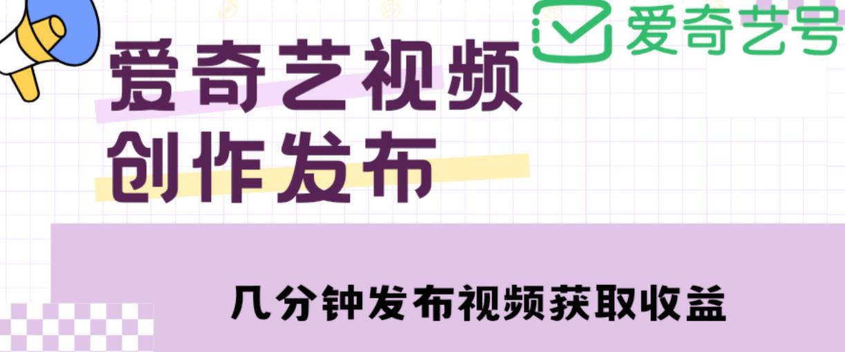 爱奇艺号视频发布，每天只需花几分钟即可发布视频，简单操作收入过万【教程+涨粉攻略】-夜影资源