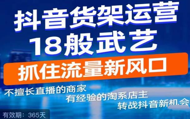 抖音电商新机会，抖音货架运营18般武艺，抓住流量新风口-夜影资源