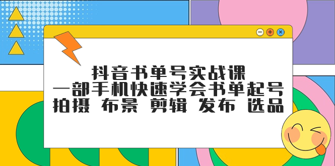 （7657期）抖音书单号实战课，一部手机快速学会书单起号 拍摄 布景 剪辑 发布 选品-夜影资源