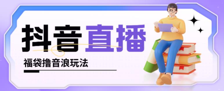 抖音暴力福袋撸音浪玩法，小白直接干，每天几百+【详细视频教程】-夜影资源