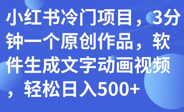 （7668期）小红书冷门项目，3分钟一个原创作品，软件生成文字动画视频，轻松日入500+-夜影资源