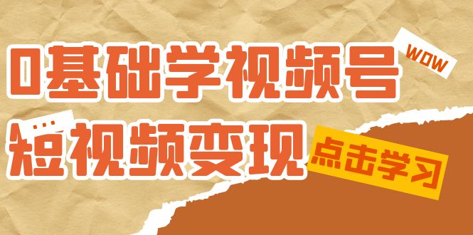 0基础学-视频号短视频变现：适合新人学习的短视频变现课（10节课）-夜影资源