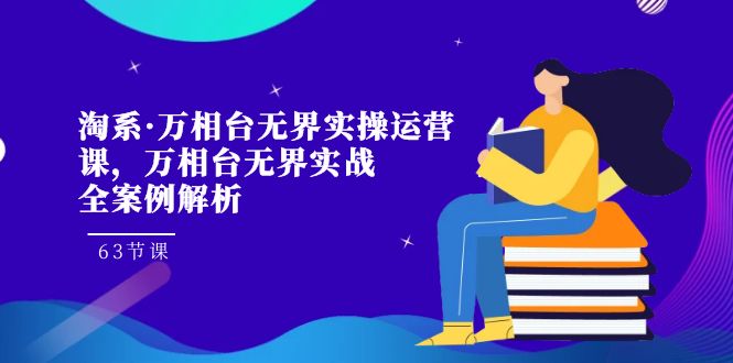 淘系·万相台无界实操运营课，万相台·无界实战全案例解析（63节课）-夜影资源