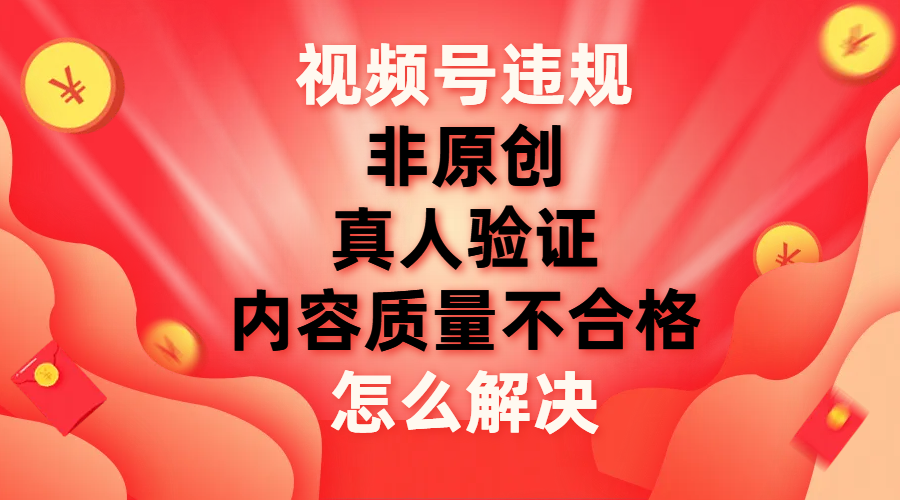 （7692期）视频号【非原创，内容质量不合格，真人验证】违规怎么解决-夜影资源
