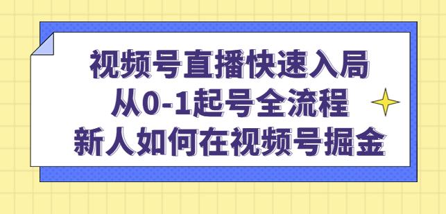 视频号直播快速入局：从0-1起号全流程，新人如何在视频号掘金-夜影资源