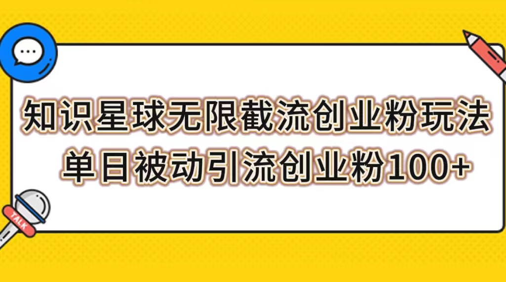 （7691期）知识星球无限截流创业粉玩法，单日被动引流创业粉100+-夜影资源