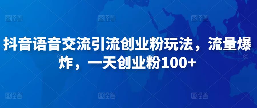抖音语音交流引流创业粉玩法，流量爆炸，一天创业粉100+-夜影资源