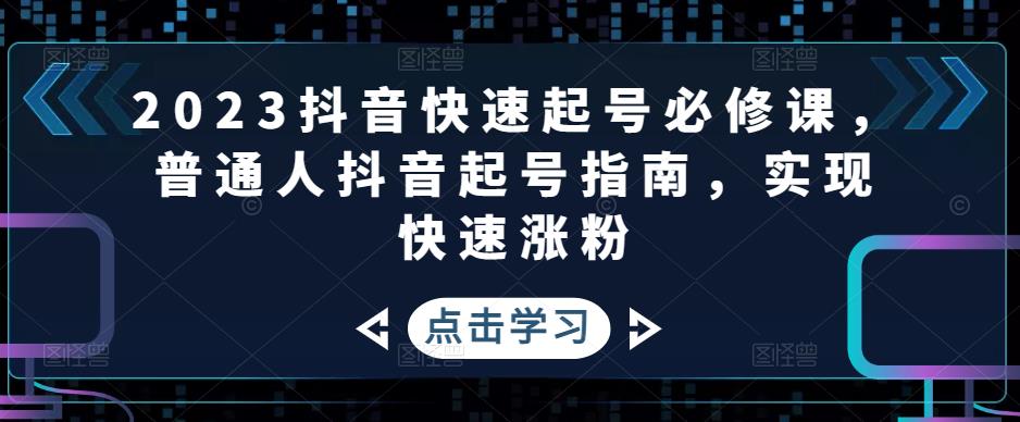2023抖音快速起号必修课，普通人抖音起号指南，实现快速涨粉-夜影资源