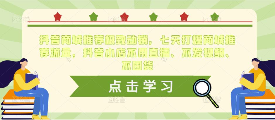 抖音商城推荐极致动销，七天打爆商城推荐流量，抖音小店不用直播、不发视频、不囤货-夜影资源