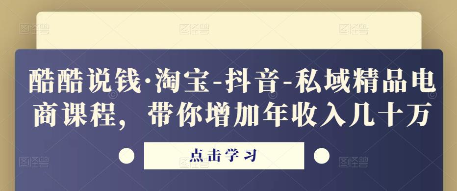 酷酷说钱·淘宝-抖音-私域精品‬电商课程，带你增加年收入几十万-夜影资源