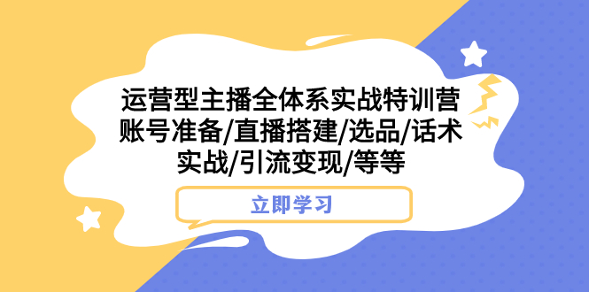 （7740期）运营型主播全体系实战特训营 账号准备/直播搭建/选品/话术实战/引流变现/等-夜影资源