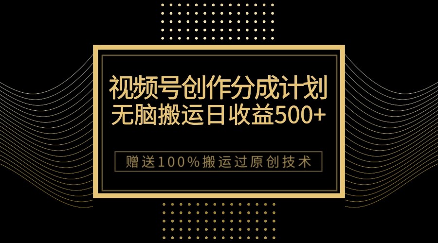 最新视频号创作分成计划，无脑搬运一天收益500+，100%搬运过原创技巧-夜影资源
