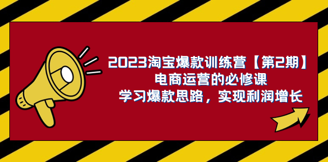 （7756期）2023淘宝爆款训练营【第2期】电商运营的必修课，学习爆款思路 实现利润增长-夜影资源