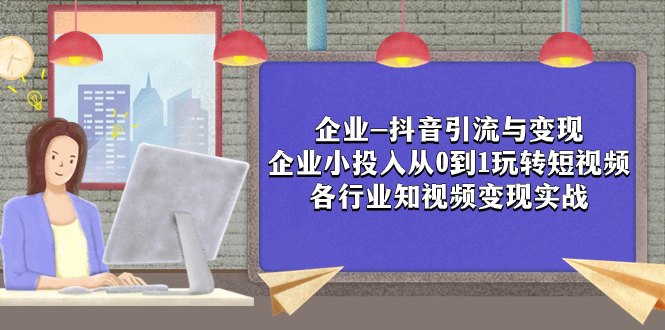 （7761期）企业-抖音引流与变现：企业小投入从0到1玩转短视频  各行业知视频变现实战-夜影资源