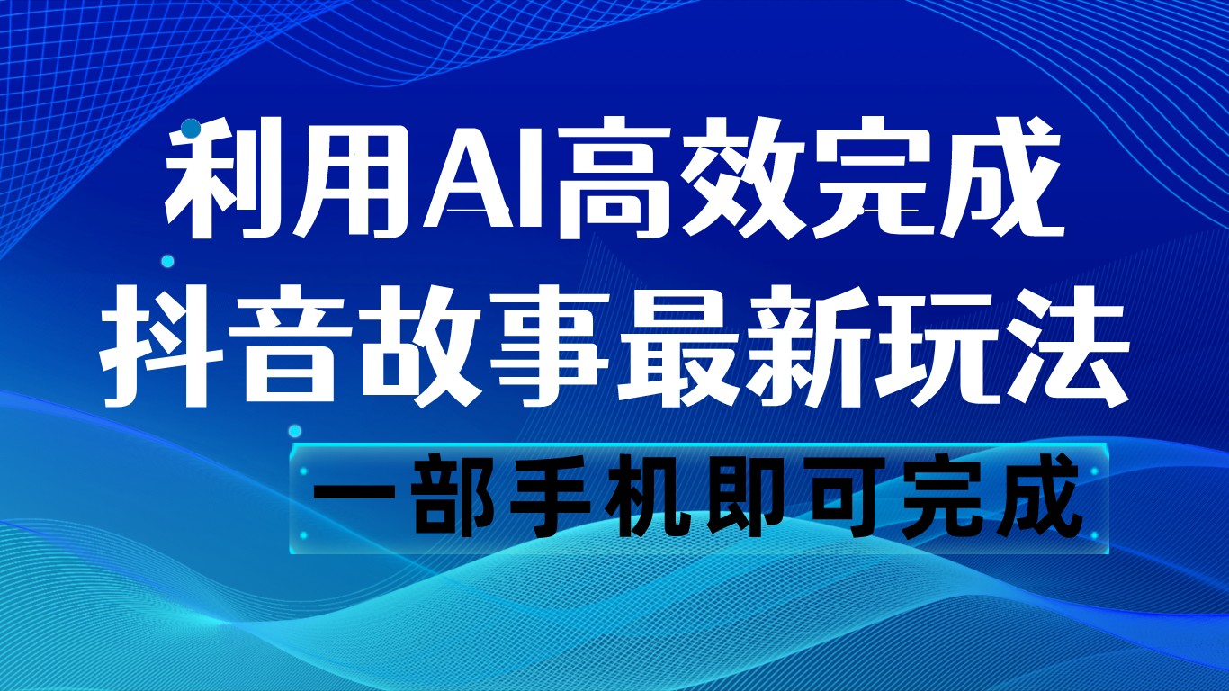 抖音故事最新玩法，通过AI一键生成文案和视频，日收入500 一部手机即可完成-夜影资源