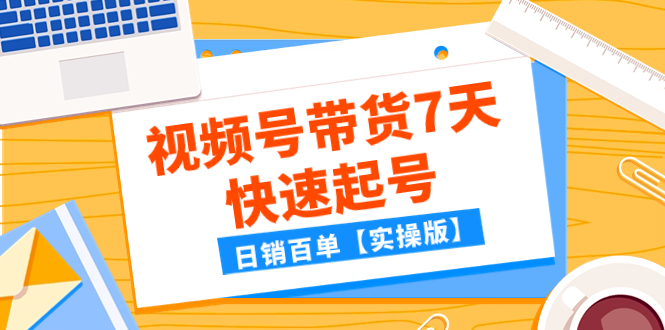 （7774期）某公众号付费文章：视频号带货7天快速起号，日销百单【实操版】-夜影资源