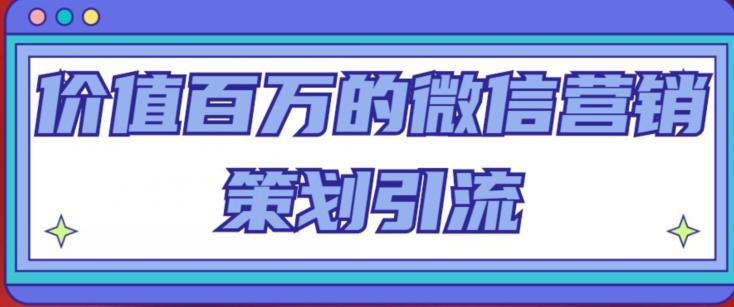 价值百万的微信营销策划引流系列课，每天引流100精准粉-夜影资源