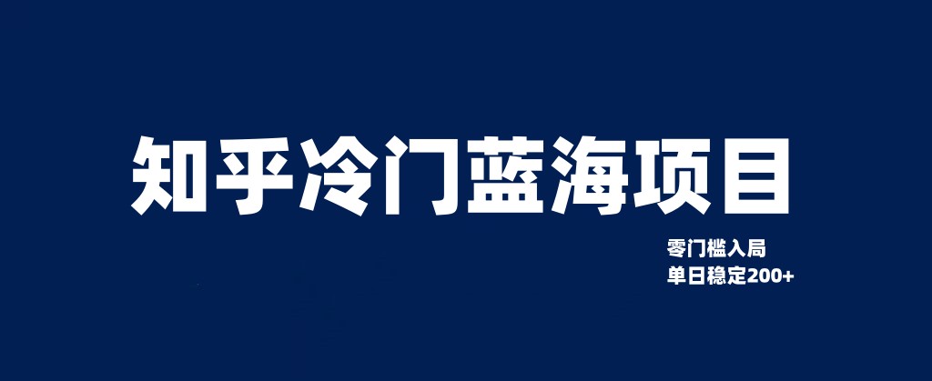 知乎冷门蓝海项目，零门槛教你如何单日变现200+-夜影资源