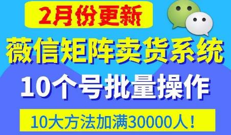 微信矩阵卖货系统，多线程批量养10个微信号，10种加粉落地方法，快速加满3W人卖货！-夜影资源