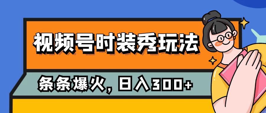 视频号时装秀玩法，条条流量2W+，保姆级教学，每天5分钟收入300+-夜影资源