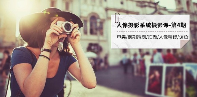 人像摄影系统摄影课-第4期 审美·前期策划·拍摄·人像精修·调色 全程干货-夜影资源