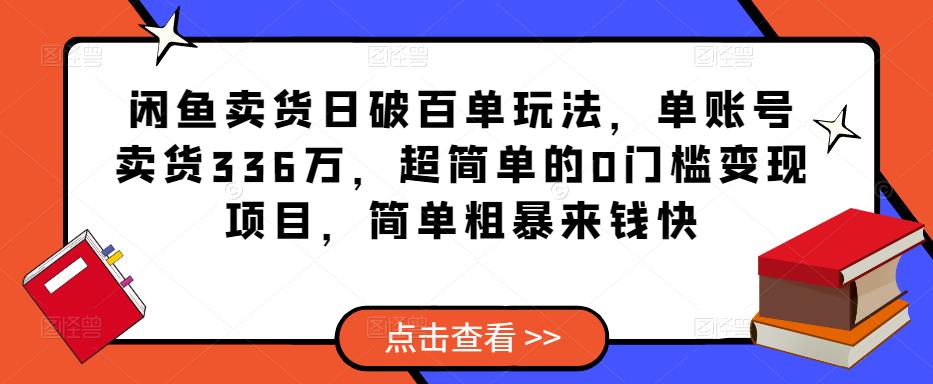 闲鱼卖货日破百单玩法，单账号卖货336万，超简单的0门槛变现项目，简单粗暴来钱快-夜影资源