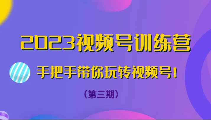 2023视频号训练营（第三期）手把手带你玩转视频号！-夜影资源