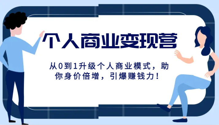 个人商业变现营精品线上课，从0到1升级个人商业模式，助你身价倍增，引爆赚钱力！-夜影资源