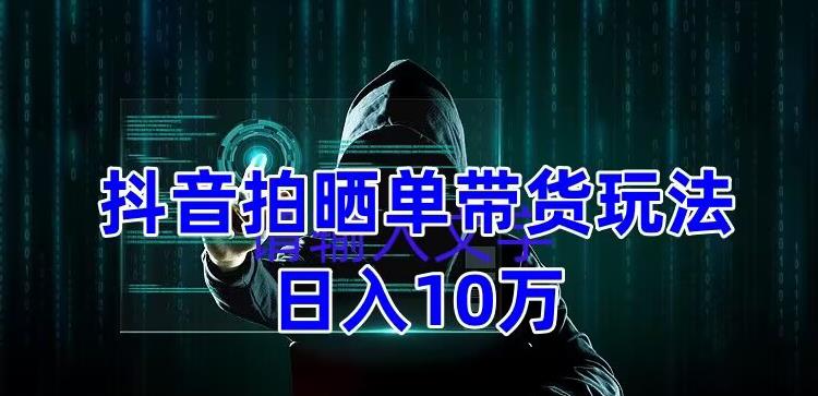 抖音拍晒单带货玩法分享，项目整体流程简单，有团队实测日入1万【教程+素材】-夜影资源