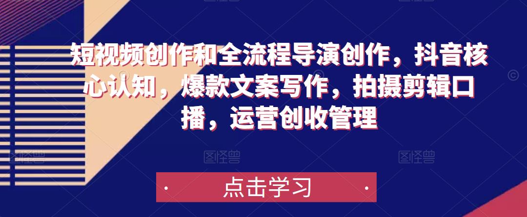 短视频创作和全流程导演创作，抖音核心认知，爆款文案写作，拍摄剪辑口播，运营创收管理-夜影资源
