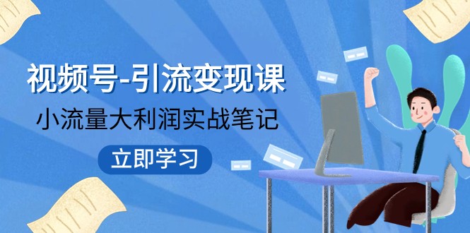 视频号-引流变现课：小流量大利润实战笔记 冲破传统思维 重塑品牌格局-夜影资源