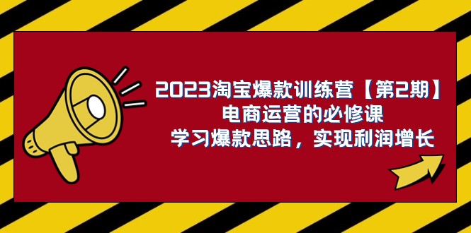 2023淘宝爆款训练营【第2期】电商运营的必修课，学习爆款思路 实现利润增长-夜影资源