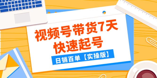某公众号付费文章：视频号带货7天快速起号，日销百单【实操版】-夜影资源
