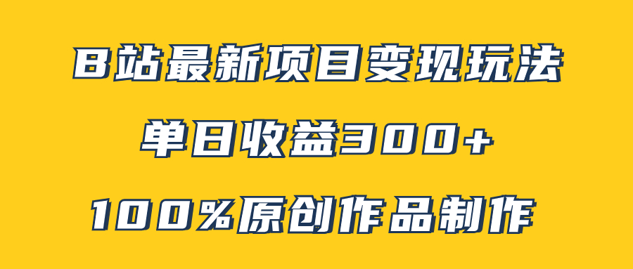 （7859期）B站最新变现项目玩法，100%原创作品轻松制作，矩阵操作单日收益300+-夜影资源