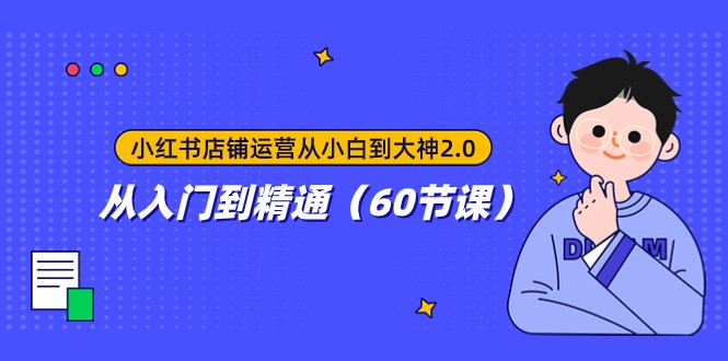 小红书店铺运营从小白到大神2.0，从入门到精通（60节课）-夜影资源