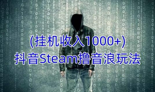 抖音Steam撸音浪玩法，挂机一天收入1000+不露脸 不说话 不封号 社恐人群福音-夜影资源
