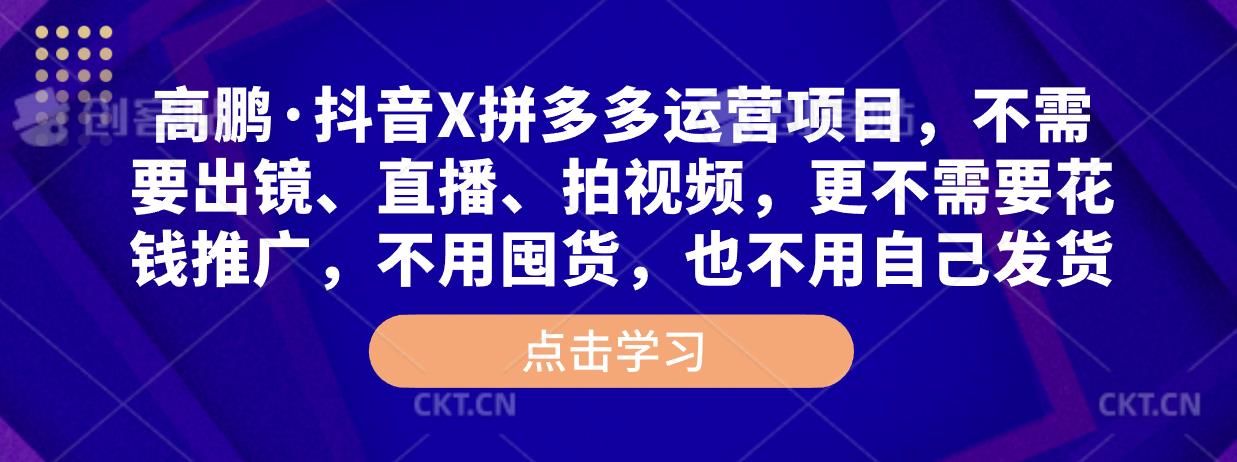 高鹏·抖音X拼多多运营项目，不需要出镜、直播、拍视频，不需要花钱推广，不用囤货，不用自己发货-夜影资源