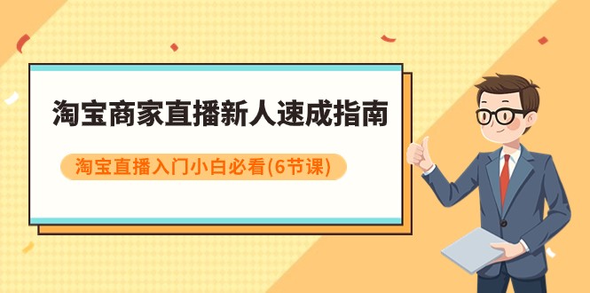 淘宝商家直播新人速成指南，淘宝直播入门小白必看（6节课）-夜影资源