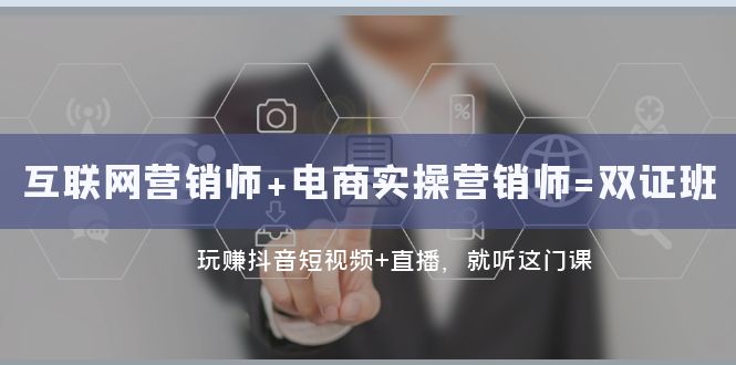 互联网·营销师+电商实操营销师=双证班：玩赚抖音短视频+直播 就听这门课-夜影资源