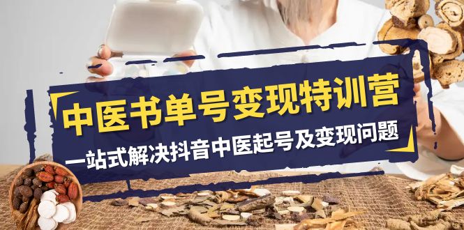 中医书单号变现特训营，一站式解决抖音中医起号及变现问题（14节课）-夜影资源