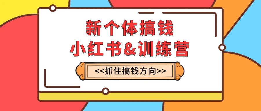 （7937期）新个体·搞钱-小红书训练营：实战落地运营方法，抓住搞钱方向，每月多搞2w+-夜影资源