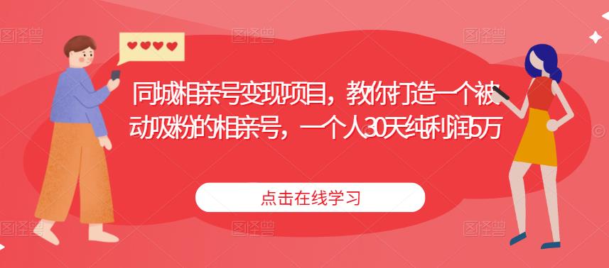 同城相亲号变现项目，教你打造一个被动吸粉的相亲号，一个人30天纯利润5万-夜影资源