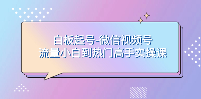 （7955期）白板起号-微信视频号流量小白到热门高手实操课-夜影资源