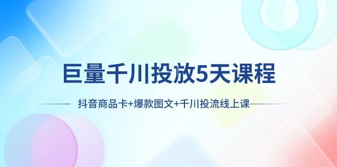 巨量千川投放5天课程：抖音商品卡+爆款图文+千川投流线上课-夜影资源