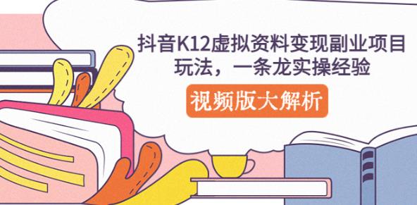 抖音K12虚拟资料变现副业项目玩法，一条龙实操经验，视频版大解析-夜影资源