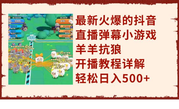 （7967期）最新火爆的抖音直播弹幕小游戏羊羊抗狼，开播教程详解，轻松日入500+-夜影资源