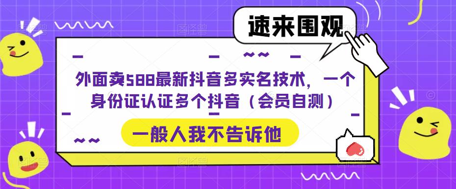 外面卖588最新抖音多实名技术，一个身份证认证多个抖音（会员自测）-夜影资源
